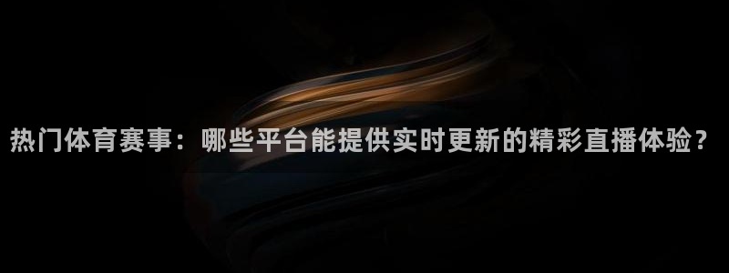 热门体育赛事：哪些平台能提供实时更新的精彩直播体验？