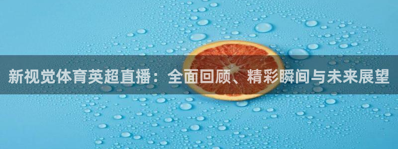 新视觉体育英超直播：全面回顾、精彩瞬间与未来展望